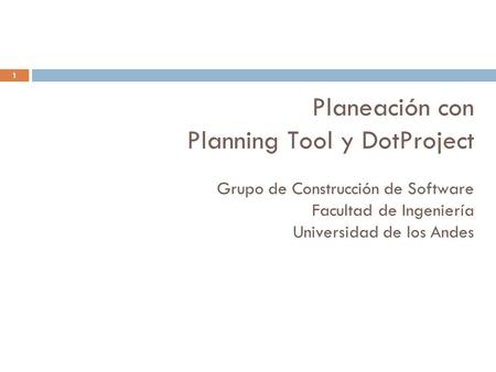 Planeación con Planning Tool y DotProject Grupo de Construcción de Software Facultad de Ingeniería Universidad de los Andes Rubby Casallas, Andrés Yie.