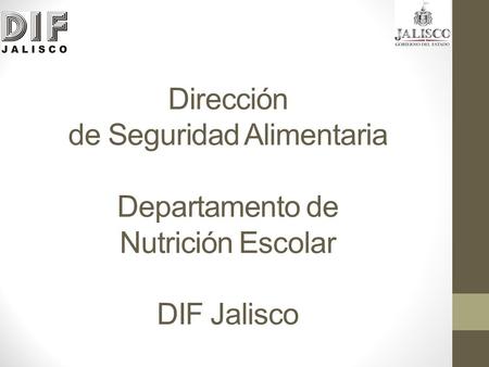 Dirección de Seguridad Alimentaria Departamento de Nutrición Escolar DIF Jalisco.