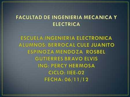 FACULTAD DE INGENIERIA MECANICA Y ELECTRICA ESCUELA:INGENIERIA ELECTRONICA ALUMNOS: BERROCAL CULE JUANITO ESPINOZA MENDOZA ROSBEL GUTIERRES BRAVO ELVIS.
