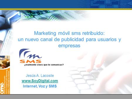 Marketing móvil sms retribuido: un nuevo canal de publicidad para usuarios y empresas Jesús A. Lacoste www.SoyDigital.com Internet, Voz y SMS.