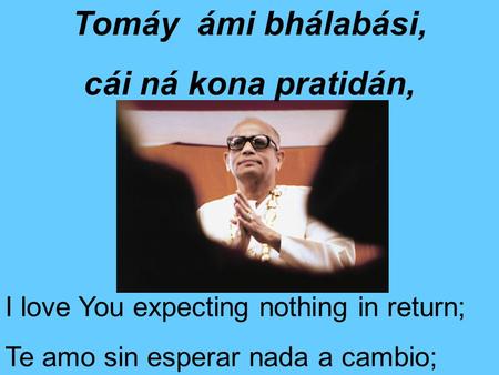 Tomáy ámi bhálabási, cái ná kona pratidán, I love You expecting nothing in return; Te amo sin esperar nada a cambio;