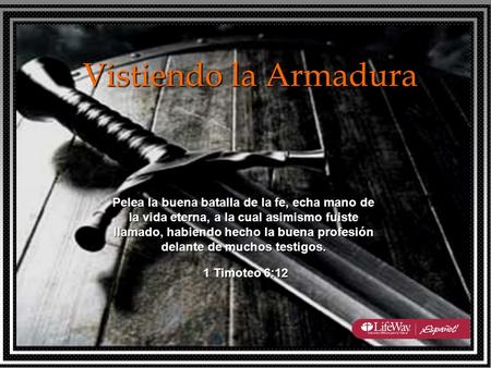Vistiendo la Armadura Pelea la buena batalla de la fe, echa mano de la vida eterna, a la cual asimismo fuiste llamado, habiendo hecho la buena profesión.