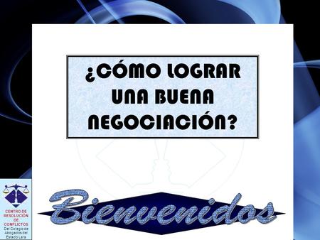 CENTRO DE RESOLUCIÓN DE CONFLICTOS Del Colegio de Abogados del Estado Lara ¿CÓMO LOGRAR UNA BUENA NEGOCIACIÓN?
