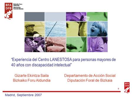 0 “Experiencia del Centro LANESTOSA para personas mayores de 40 años con discapacidad intelectual” Madrid, Septiembre 2007 Gizarte Ekintza Saila Bizkaiko.