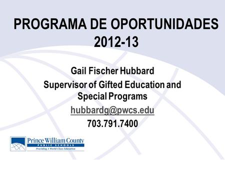 PROGRAMA DE OPORTUNIDADES 2012-13 Gail Fischer Hubbard Supervisor of Gifted Education and Special Programs 703.791.7400.