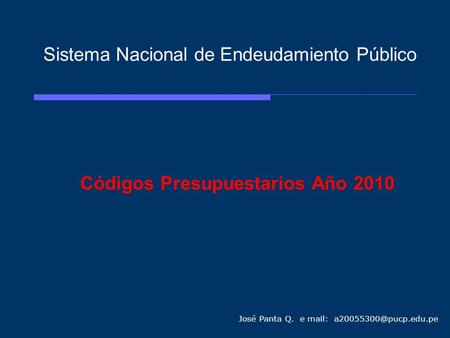 Sistema Nacional de Endeudamiento Público Códigos Presupuestarios Año 2010 José Panta Q. e mail: