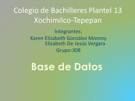 Colegio de Bachilleres Plantel 13 Xochimilco-Tepepan Integrantes: Karen Elizabeth González Monroy Elizabeth De Jesús Vergara Grupo:308.