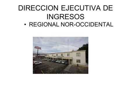 DIRECCION EJECUTIVA DE INGRESOS REGIONAL NOR-OCCIDENTAL.