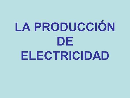 LA PRODUCCIÓN DE ELECTRICIDAD