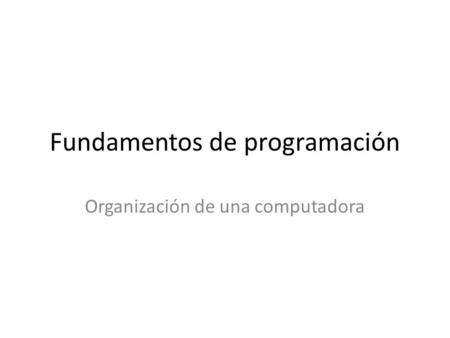 Fundamentos de programación Organización de una computadora.