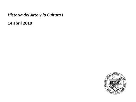 Historia del Arte y la Cultura I 14 abril 2010 Historia del Arte y la Cultura I 14 abril 2010.