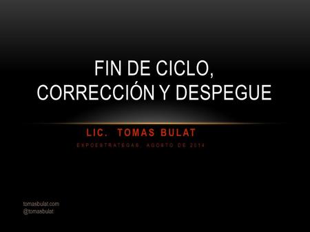 FIN DE CICLO, CORRECCIÓN Y DESPEGUE LIC. TOMAS BULAT EXPOESTRATEGAS, AGOSTO DE 2014