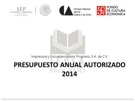 PRESUPUESTO ANUAL AUTORIZADO 2014 Impresora y Encuadernadora Progreso, S.A. de C.V.