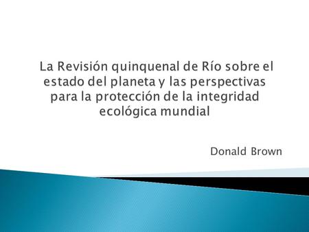 Donald Brown.  Plantear los resultados del estado del planeta sobre los avances logrados en un período de 5 años (1992-1996) así como las perspectivas.