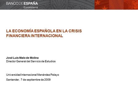 LA ECONOMÍA ESPAÑOLA EN LA CRISIS FINANCIERA INTERNACIONAL José Luis Malo de Molina Director General del Servicio de Estudios Universidad Internacional.