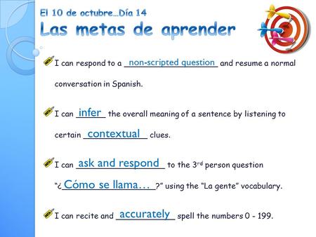 I can respond to a ___________________ and resume a normal conversation in Spanish. I can ______ the overall meaning of a sentence by listening to certain.