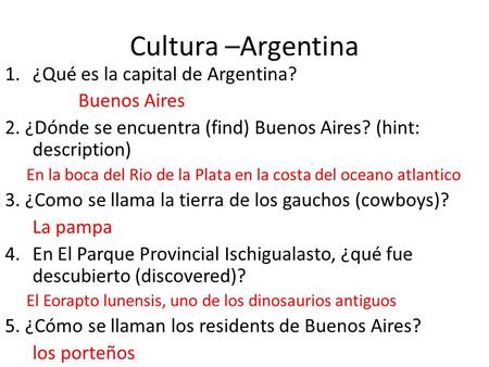 Cultura –Argentina 1.¿Qué es la capital de Argentina? Buenos Aires 2. ¿Dónde se encuentra (find) Buenos Aires? (hint: description) En la boca del Rio de.