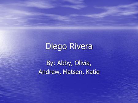 Diego Rivera By: Abby, Olivia, Andrew, Matsen, Katie.