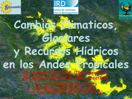 Cambios Climaticos, Glaciares y Recursos Hίdricos en los Andes Tropicales Dr. Robert GALLAIRE (IRD-GreatIce) Dr. Bernard POUYAUD (IRD-GreatIce) Ing. Jorge.