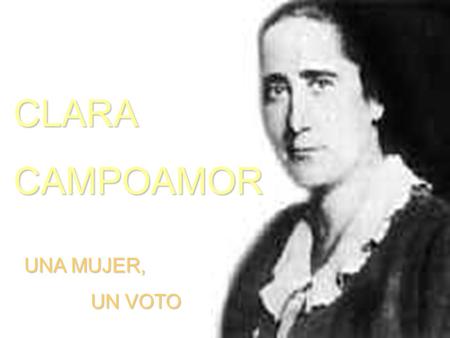 CLARACAMPOAMOR UNA MUJER, UN VOTO UN VOTO. Nace en Madrid en 1888, hija de contable y de modista. Trabaja desde los 13 años como telefonista, dependienta,