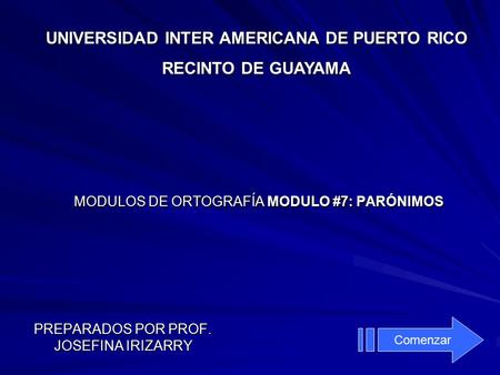 MODULOS DE ORTOGRAFÍA MODULO #7: PARÓNIMOS PREPARADOS POR PROF. JOSEFINA IRIZARRY UNIVERSIDAD INTER AMERICANA DE PUERTO RICO RECINTO DE GUAYAMA Comenzar.