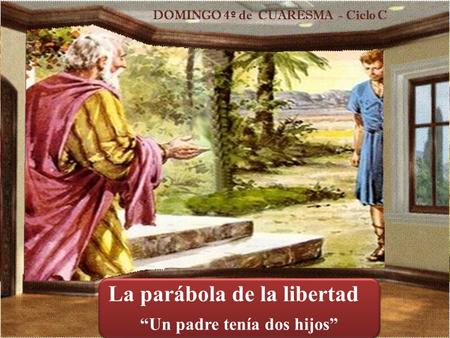 La parábola de la libertad “Un padre tenía dos hijos” DOMINGO 4 º de CUARESMA - Ciclo C.