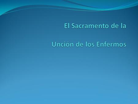 Plan de la Presentación A. Institución del Sacramento B. El Signo Sacramental C. Los Efectos del Sacramento D. El Ministro de la Unción de los enfermos.