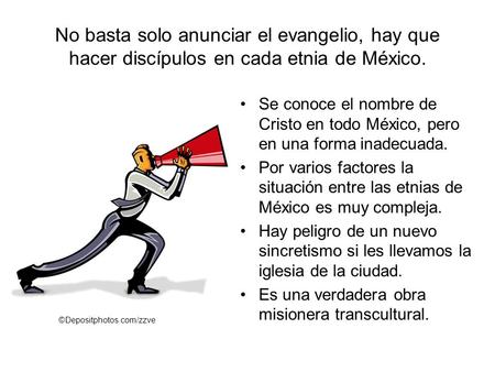 No basta solo anunciar el evangelio, hay que hacer discípulos en cada etnia de México. Se conoce el nombre de Cristo en todo México, pero en una forma.