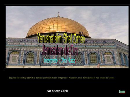 No hacer Click Segunda cancion Representativa de Israel acompañado con Imágenes de Jerusalem, Unas de las ciudades mas antigua del Mundo.