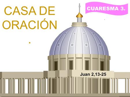 CUARESMA 3. CASA DE ORACIÓN. . Juan 2,13-25.