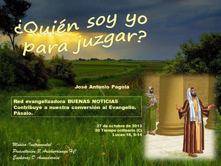 José Antonio Pagola Red evangelizadora BUENAS NOTICIAS Contribuye a nuestra conversión al Evangelio. Pásalo. 27 de octubre de 2013 30 Tiempo ordinario.