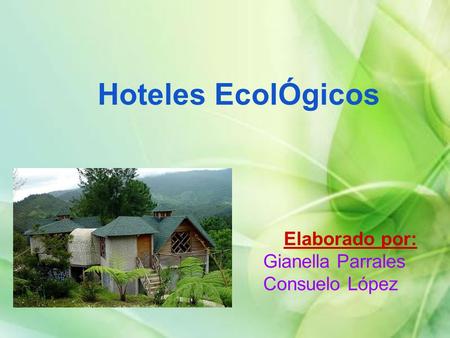 Hoteles EcolÓgicos Elaborado por: Gianella Parrales Consuelo López.