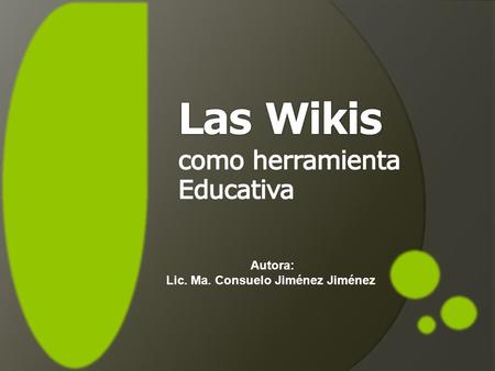 Autora: Lic. Ma. Consuelo Jiménez Jiménez. * Fuentes de información * Herramientas para el trabajo colaborativo El uso de las wikis en educación se asocia.