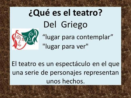 ¿Qué es el teatro? Del Griego “lugar para contemplar” lugar para ver El teatro es un espectáculo en el que una serie de personajes representan unos hechos.
