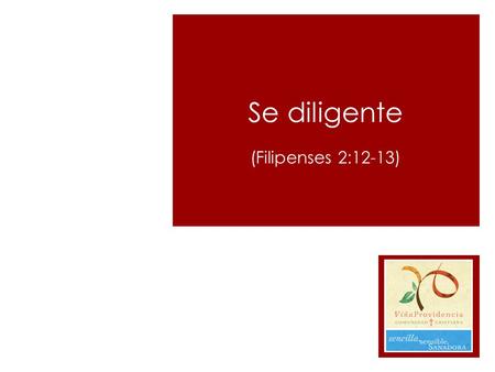 Se diligente (Filipenses 2:12-13)