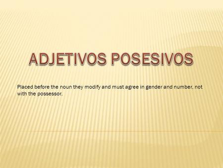 Placed before the noun they modify and must agree in gender and number, not with the possessor.
