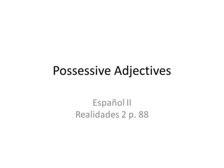 Possessive Adjectives Español II Realidades 2 p. 88.