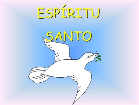 ESPÍRITU SANTO Tú que me aclaras todo Que iluminas Todos los caminos.