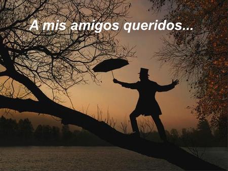 A mis amigos queridos....