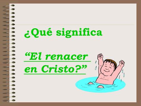 ¿Qué significa “El renacer en Cristo?”.