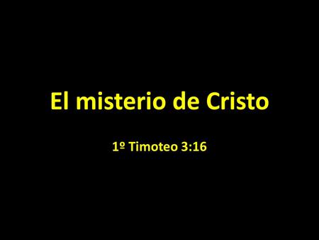 El misterio de Cristo 1º Timoteo 3:16. 1ª Timoteo 3:16 E indiscutiblemente, grande es el misterio de la piedad: El fue manifestado en la carne, vindicado.