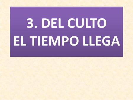 3. DEL CULTO EL TIEMPO LLEGA. 1. DEL CULTO EL TIEMPO LLEGA COMIENZA LA ORACIÓN. EL ALMA A DIOS SE ENTREGA: ¡OÍD CON ATENCIÓN! AL SANTO DIOS LA MENTE QUEREMOS.