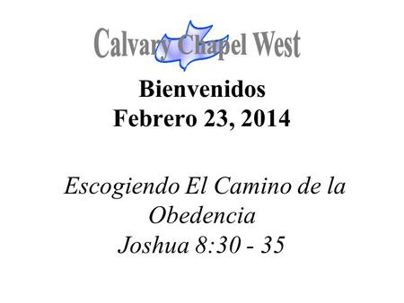 Bienvenidos Febrero 23, 2014 Escogiendo El Camino de la Obedencia Joshua 8:30 - 35.