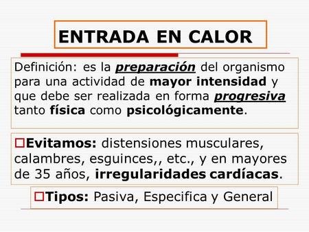 ENTRADA EN CALOR Definición: es la preparación del organismo para una actividad de mayor intensidad y que debe ser realizada en forma progresiva tanto.