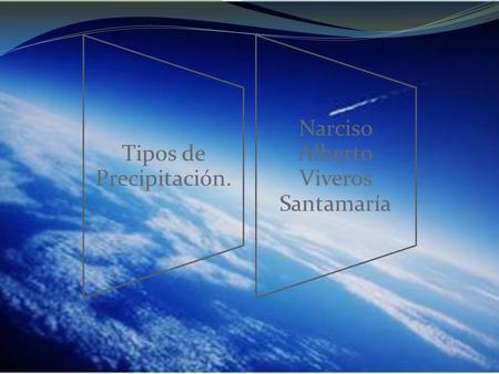 Tipos de Precipitación. Narciso Alberto Viveros Santamaría