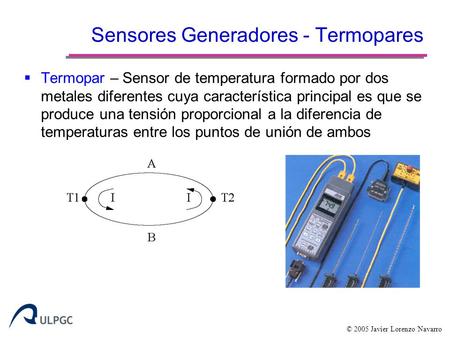 © 2005 Javier Lorenzo Navarro Sensores Generadores - Termopares  Termopar – Sensor de temperatura formado por dos metales diferentes cuya característica.