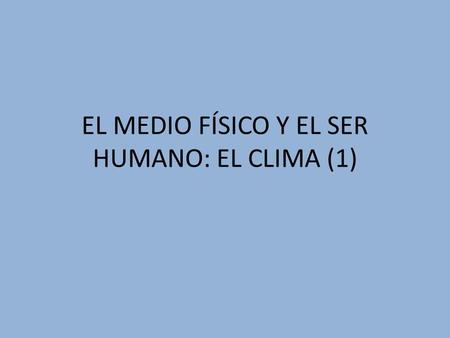 EL MEDIO FÍSICO Y EL SER HUMANO: EL CLIMA (1). El medio físico.