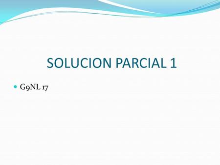 SOLUCION PARCIAL 1 G9NL 17.