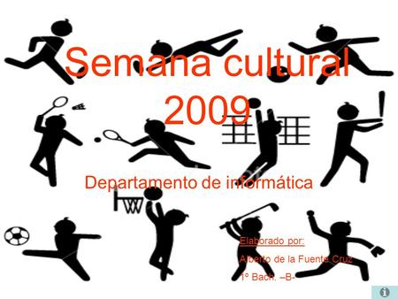 Semana cultural 2009 Departamento de informática Elaborado por: Alberto de la Fuente Cruz 1º Bach. –B-