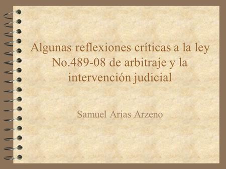 Algunas reflexiones críticas a la ley No.489-08 de arbitraje y la intervención judicial Samuel Arias Arzeno.